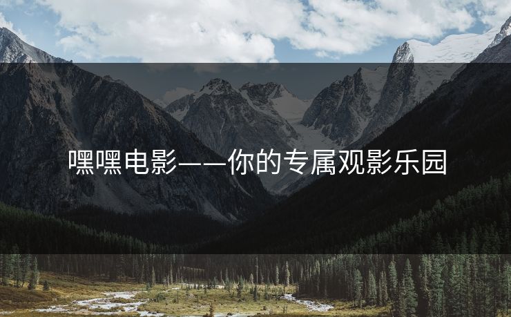嘿嘿电影——你的专属观影乐园