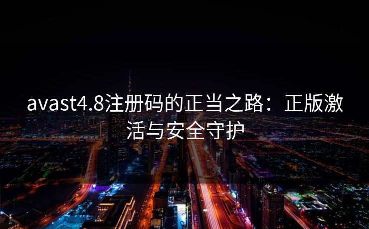 avast4.8注册码的正当之路:正版激活与安全守护 avast4.8注册码的正当之路:正版激活与安全守护