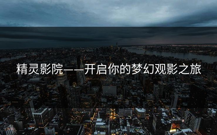 精灵影院——开启你的梦幻观影之旅