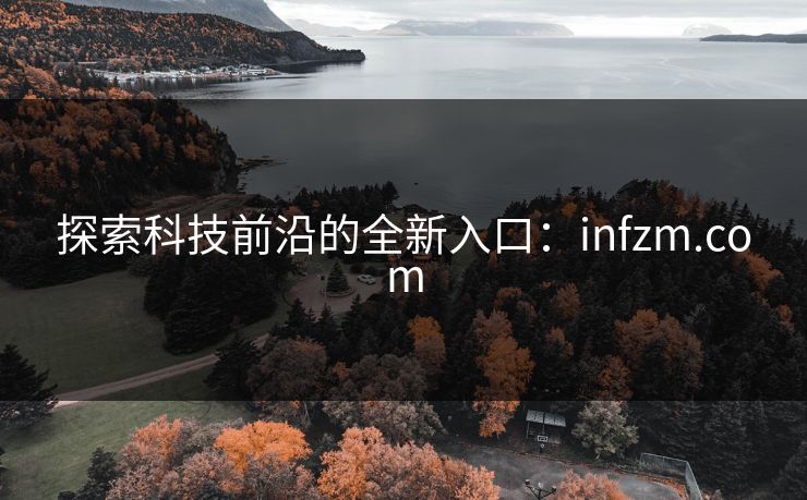 探索科技前沿的全新入口:infzm.com 探索科技前沿的全新入口:infzm.com
