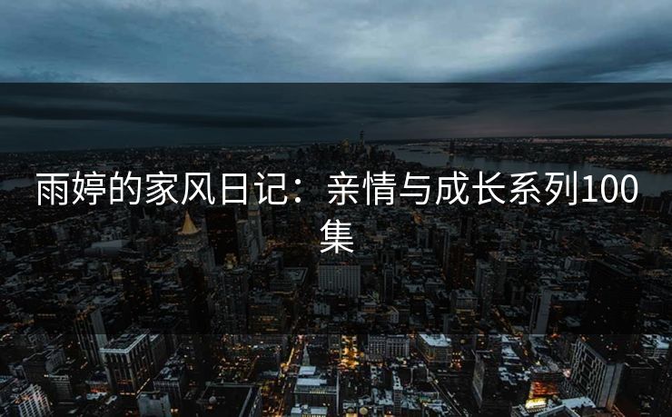 雨婷的家风日记:亲情与成长系列100集