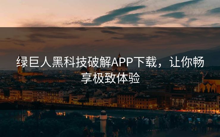 绿巨人黑科技破解APP下载，让你畅享极致体验