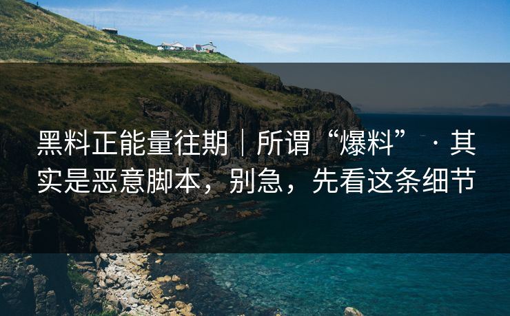 黑料正能量往期｜所谓“爆料” · 其实是恶意脚本，别急，先看这条细节