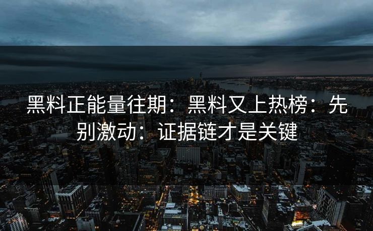黑料正能量往期：黑料又上热榜：先别激动：证据链才是关键