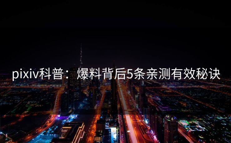 pixiv科普:爆料背后5条亲测有效秘诀 pixiv科普:爆料背后5条亲测有效秘诀