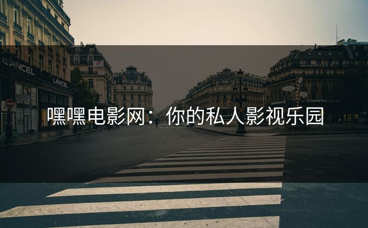 嘿嘿电影网:你的私人影视乐园 嘿嘿电影网:你的私人影视乐园