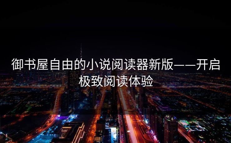 御书屋自由的小说阅读器新版——开启极致阅读体验 御书屋自由的小说阅读器新版——开启极致阅读体验