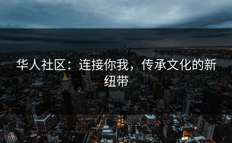 华人社区：连接你我，传承文化的新纽带