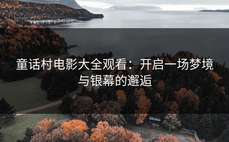 童话村电影大全观看：开启一场梦境与银幕的邂逅