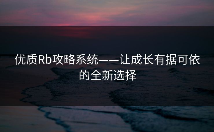 优质Rb攻略系统——让成长有据可依的全新选择