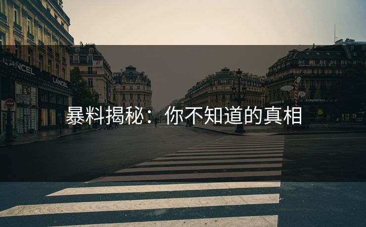 暴料揭秘：你不知道的真相