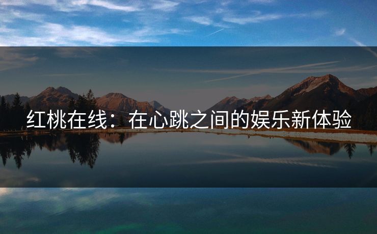 红桃在线：在心跳之间的娱乐新体验