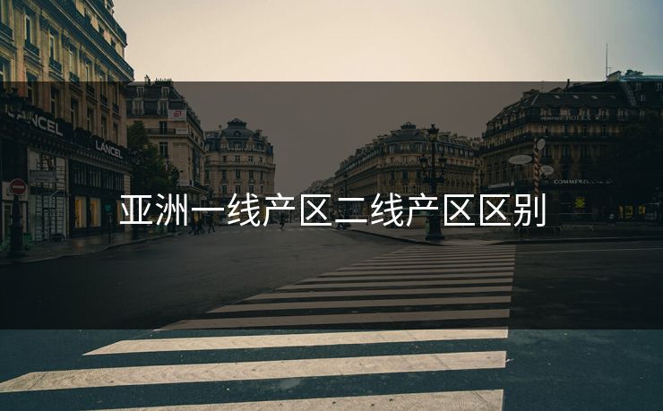 亚洲一线产区二线产区区别 亚洲一线产区二线产区区别