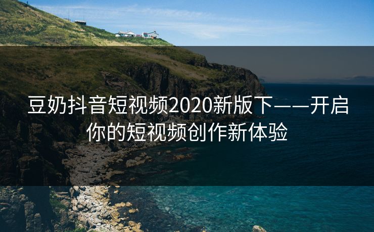 豆奶抖音短视频2020新版下——开启你的短视频创作新体验