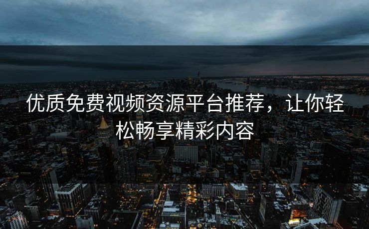 优质免费视频资源平台推荐,让你轻松畅享精彩内容 优质免费视频资源平台推荐,让你轻松畅享精彩内容