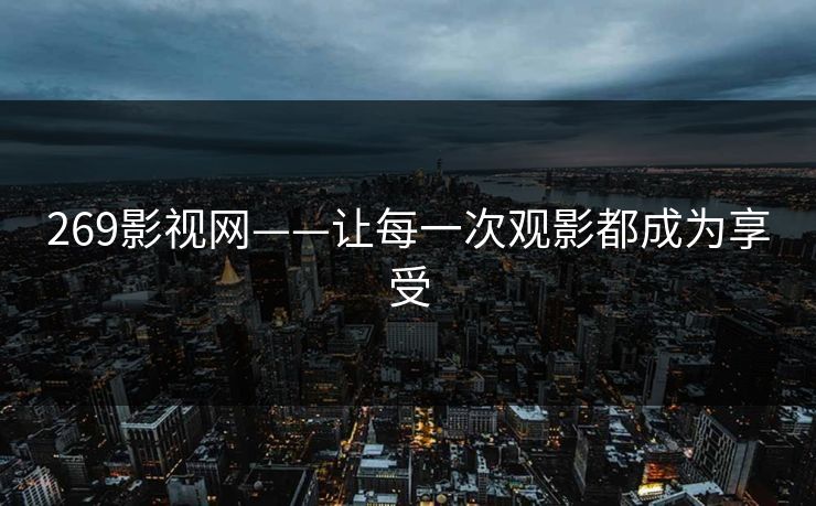 269影视网——让每一次观影都成为享受