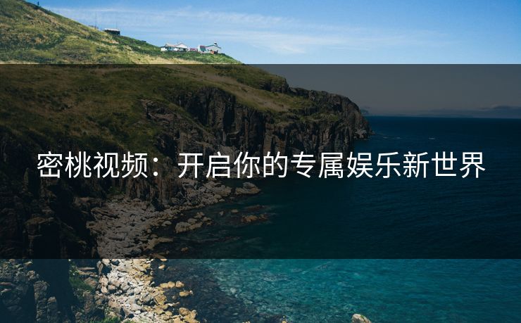 密桃视频：开启你的专属娱乐新世界