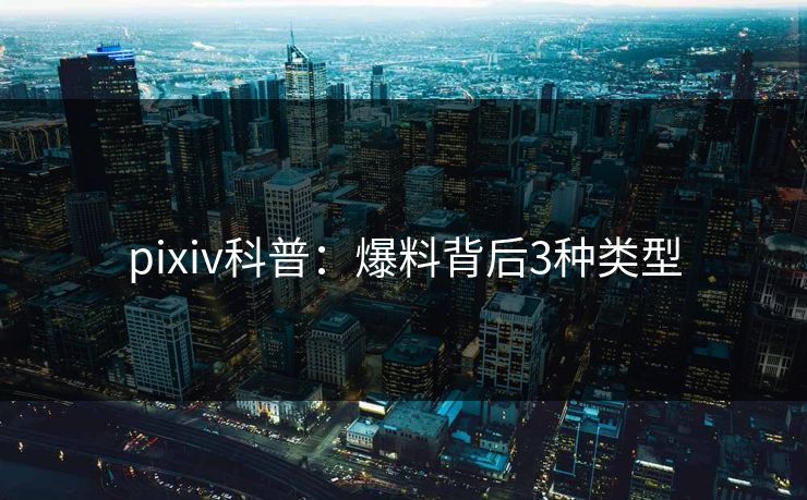 pixiv科普：爆料背后3种类型