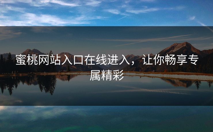 蜜桃网站入口在线进入，让你畅享专属精彩