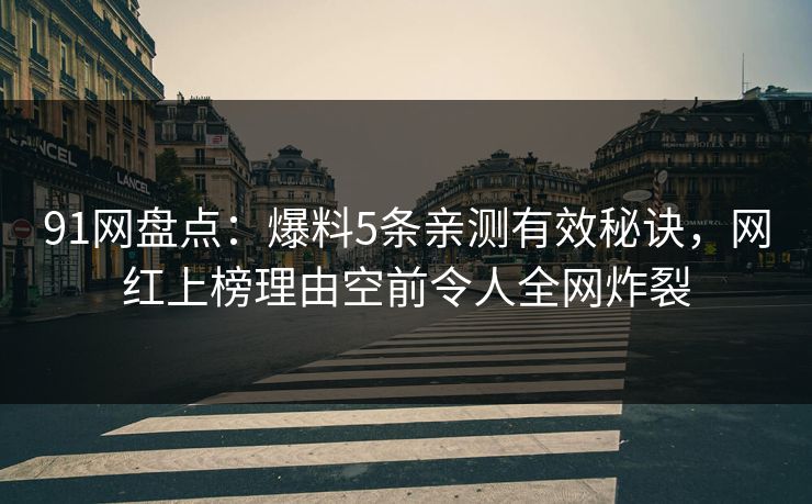 91网盘点：爆料5条亲测有效秘诀，网红上榜理由空前令人全网炸裂